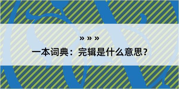 一本词典：完辑是什么意思？