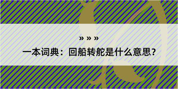 一本词典：回船转舵是什么意思？