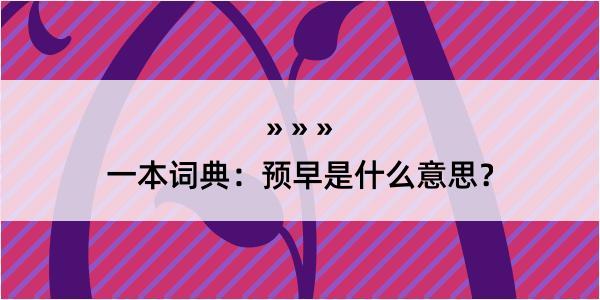 一本词典：预早是什么意思？