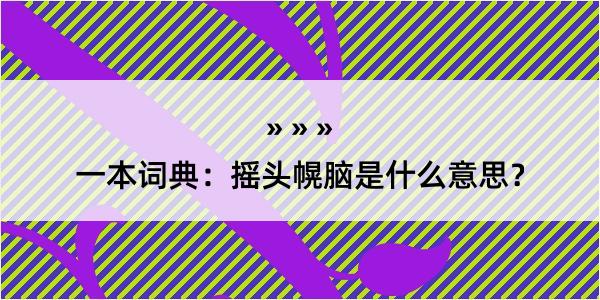 一本词典：摇头幌脑是什么意思？