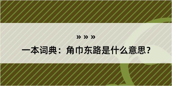 一本词典：角巾东路是什么意思？