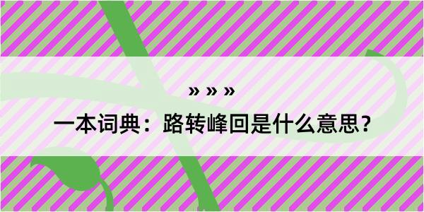 一本词典：路转峰回是什么意思？