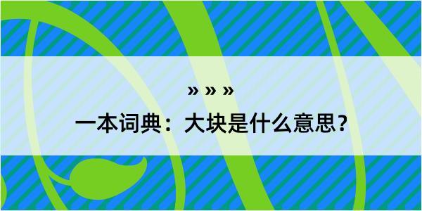 一本词典：大块是什么意思？