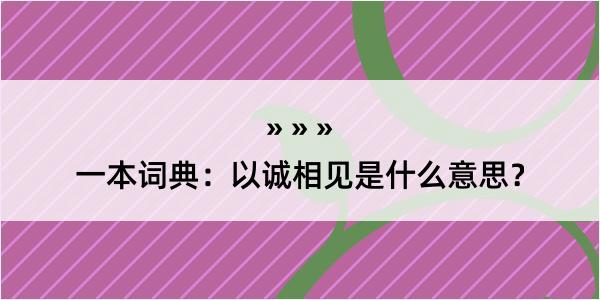 一本词典：以诚相见是什么意思？