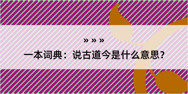 一本词典：说古道今是什么意思？