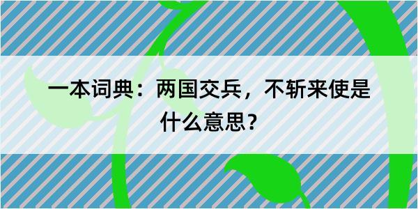 一本词典：两国交兵，不斩来使是什么意思？