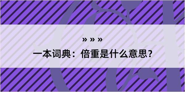 一本词典：倍重是什么意思？