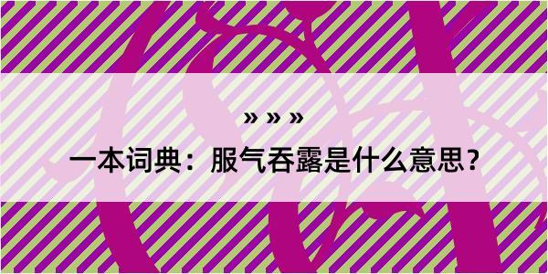 一本词典：服气吞露是什么意思？