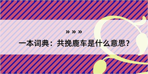 一本词典：共挽鹿车是什么意思？