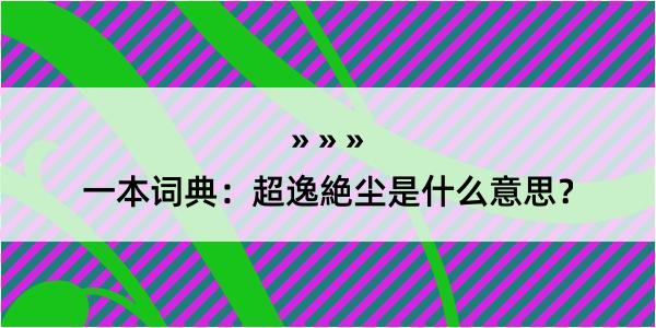 一本词典：超逸絶尘是什么意思？