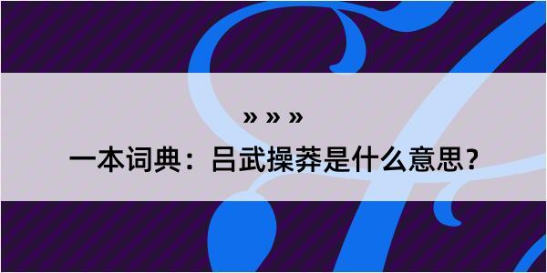 一本词典：吕武操莽是什么意思？