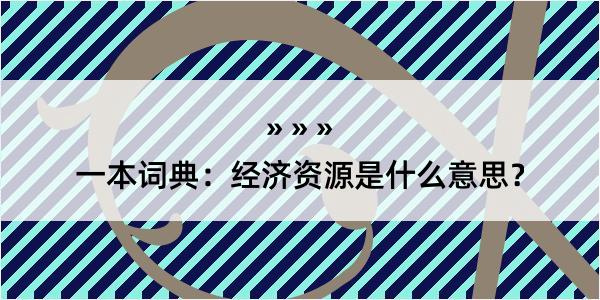 一本词典：经济资源是什么意思？