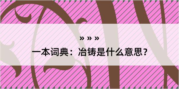 一本词典：冶铸是什么意思？