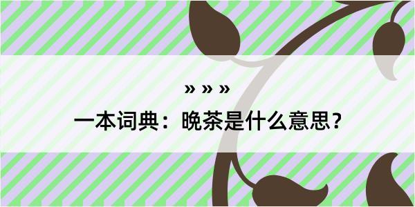 一本词典：晩茶是什么意思？