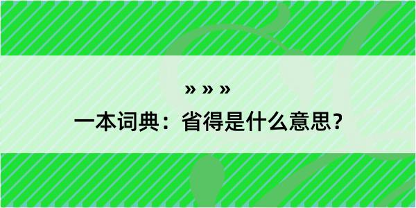 一本词典：省得是什么意思？