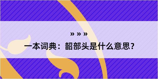 一本词典：韶部头是什么意思？