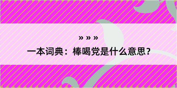 一本词典：棒喝党是什么意思？