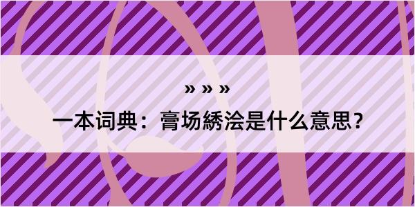 一本词典：膏场綉浍是什么意思？