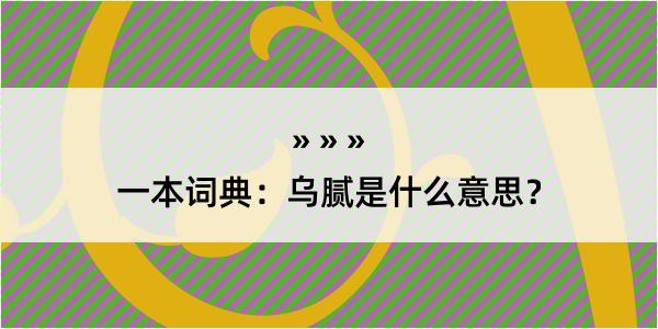 一本词典：乌腻是什么意思？