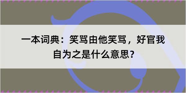 一本词典：笑骂由他笑骂，好官我自为之是什么意思？