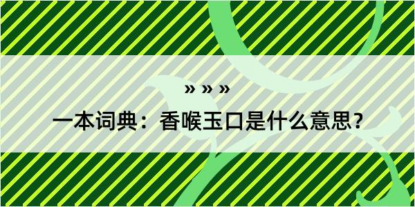 一本词典：香喉玉口是什么意思？