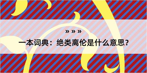 一本词典：绝类离伦是什么意思？