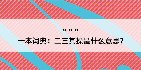 一本词典：二三其操是什么意思？