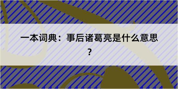 一本词典：事后诸葛亮是什么意思？