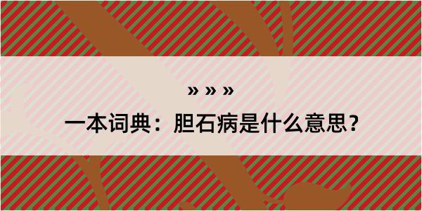 一本词典：胆石病是什么意思？