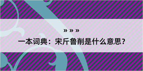 一本词典：宋斤鲁削是什么意思？