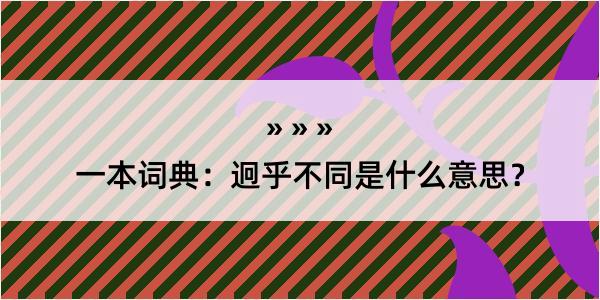 一本词典：迥乎不同是什么意思？