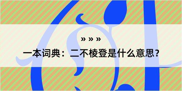 一本词典：二不棱登是什么意思？