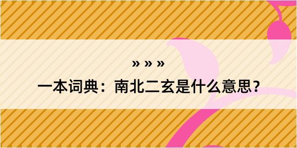 一本词典：南北二玄是什么意思？