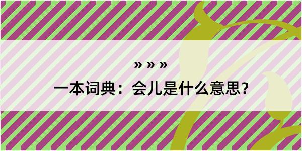 一本词典：会儿是什么意思？