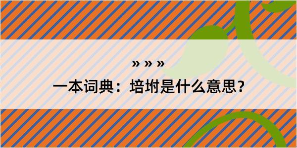 一本词典：培坿是什么意思？