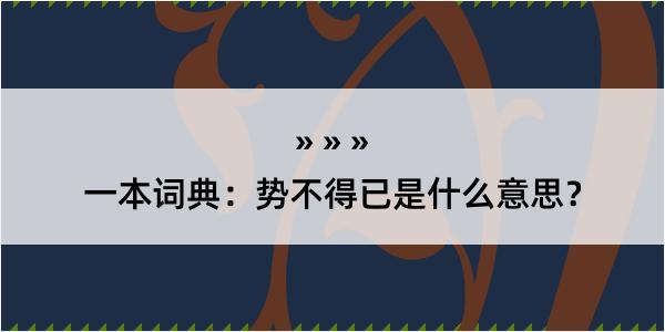 一本词典：势不得已是什么意思？