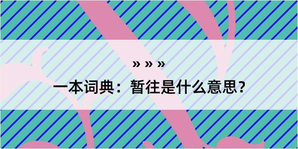 一本词典：暂往是什么意思？