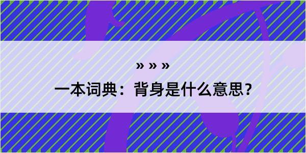 一本词典：背身是什么意思？