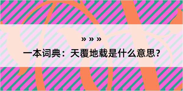 一本词典：天覆地载是什么意思？