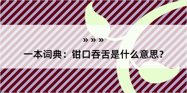 一本词典：钳口吞舌是什么意思？