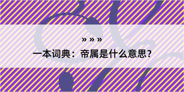 一本词典：帝属是什么意思？