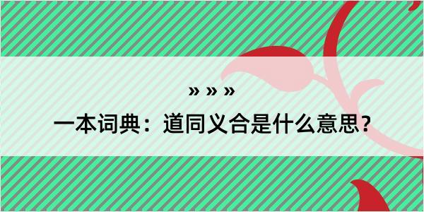 一本词典：道同义合是什么意思？