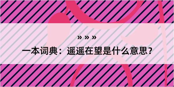 一本词典：遥遥在望是什么意思？