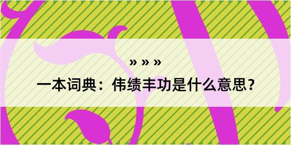 一本词典：伟绩丰功是什么意思？