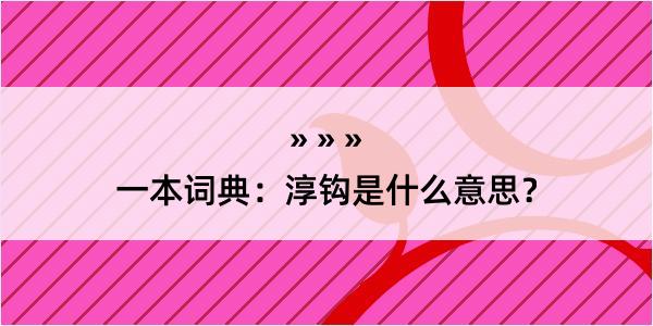 一本词典：淳钩是什么意思？