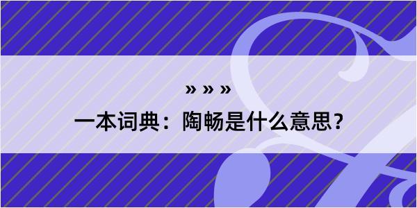 一本词典：陶畅是什么意思？