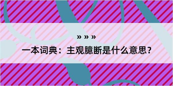 一本词典：主观臆断是什么意思？