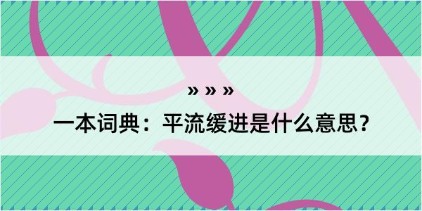 一本词典：平流缓进是什么意思？