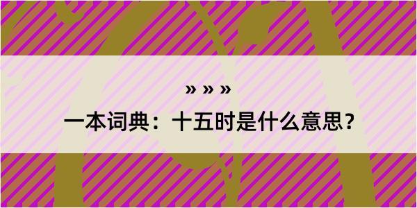 一本词典：十五时是什么意思？