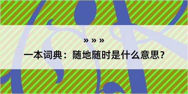 一本词典：随地随时是什么意思？